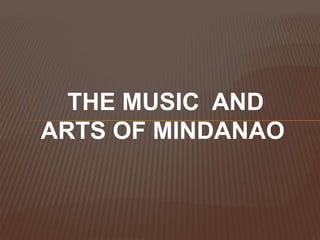 THE MUSIC AND
ARTS OF MINDANAO
 