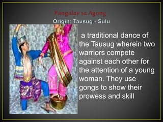 a traditional dance of
the Tausug wherein two
warriors compete
against each other for
the attention of a young
woman. They use
gongs to show their
prowess and skill
 