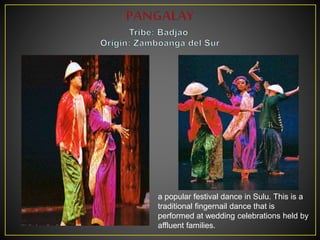 a popular festival dance in Sulu. This is a
traditional fingernail dance that is
performed at wedding celebrations held by
affluent families.
 