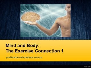 Mind and Body:
The Exercise Connection 1
positivetranceformations.com.au
 