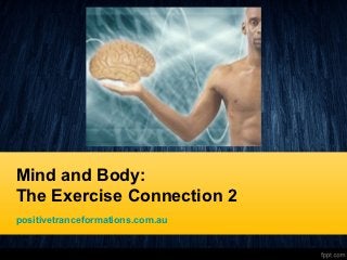 Mind and Body:
The Exercise Connection 2
positivetranceformations.com.au
 
