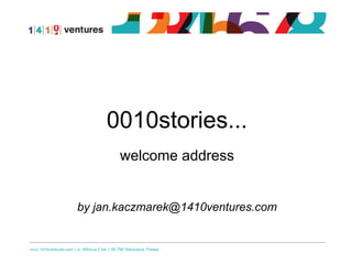 0010stories...
welcome address
by jan.kaczmarek@1410ventures.com
 