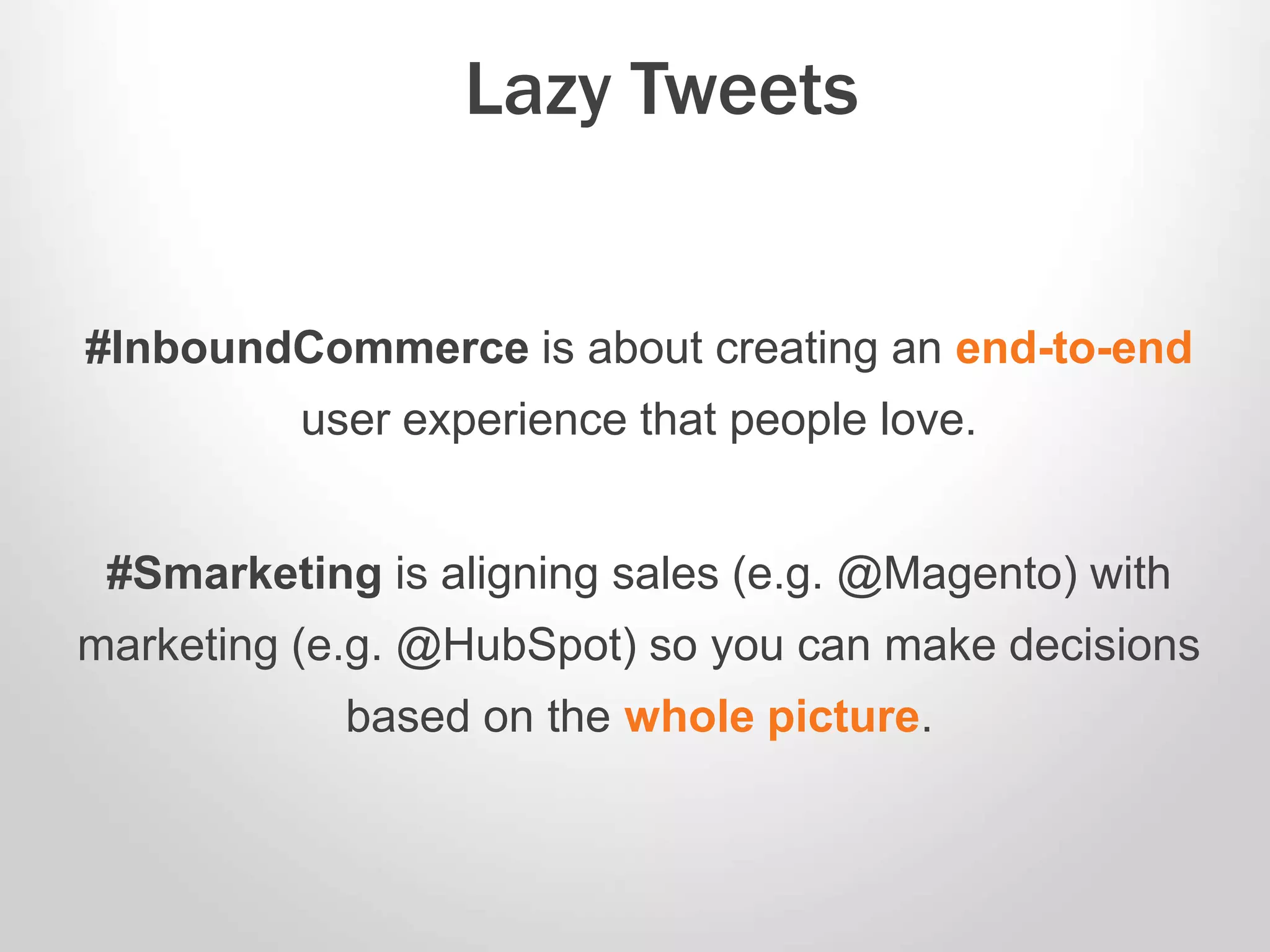 #InboundCommerce is about creating an end-to-end
user experience that people love.
#Smarketing is aligning sales (e.g. @Magento) with
marketing (e.g. @HubSpot) so you can make decisions
based on the whole picture.
Lazy Tweets
 