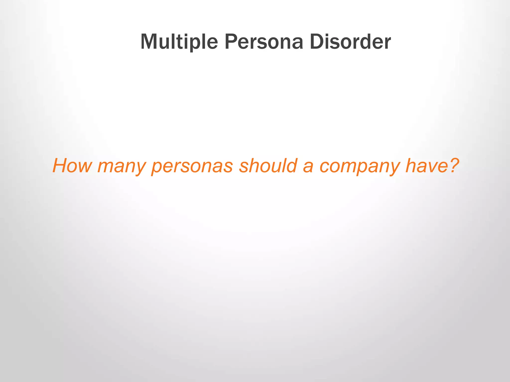 How many personas should a company have?
Multiple Persona Disorder
 