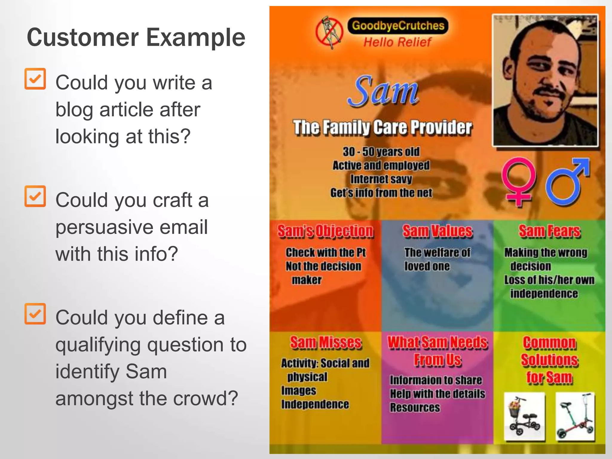 Customer Example
Could you write a
blog article after
looking at this?
Could you craft a
persuasive email
with this info?
Could you define a
qualifying question to
identify Sam
amongst the crowd?
 