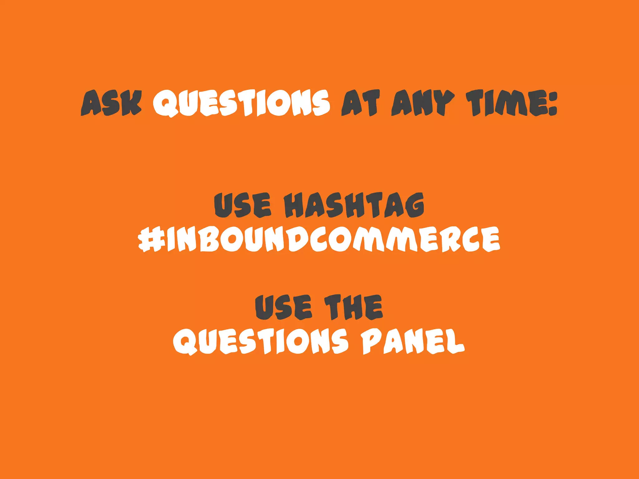 Ask questions at any time:
Use hashtag
#InboundCommerce
Use the
Questions Panel
 