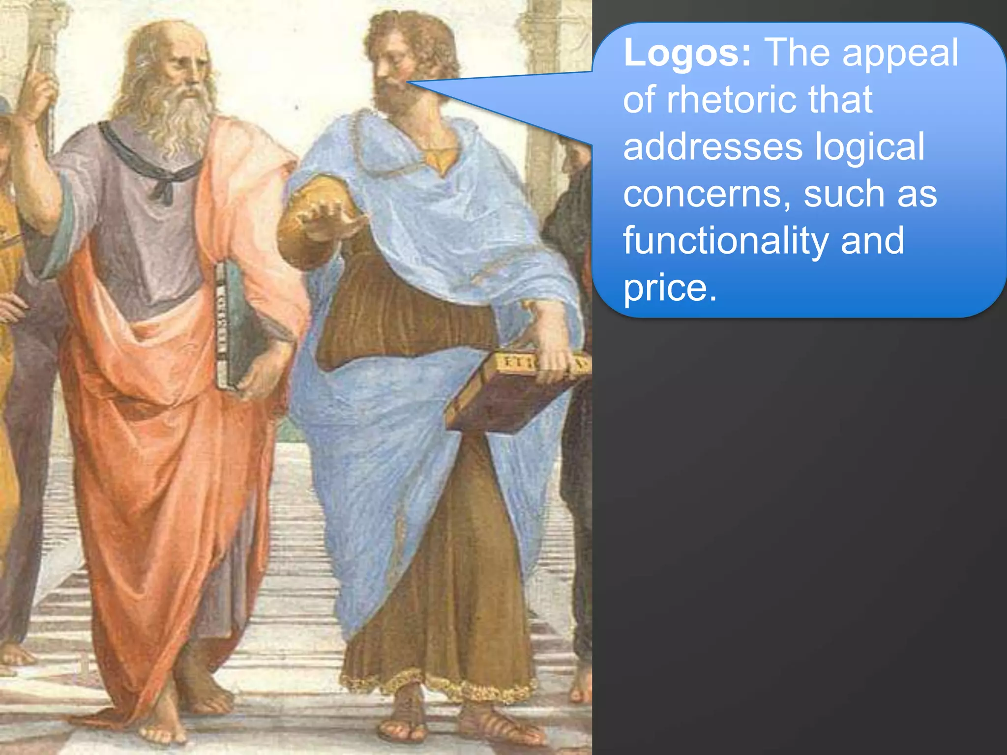 Logos: The appeal
of rhetoric that
addresses logical
concerns, such as
functionality and
price.
 