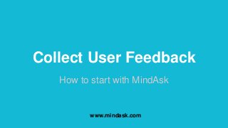 Collect User Feedback
How to start with MindAsk
www.mindask.com
 