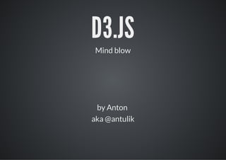 D3.JS
 Mind blow




 by Anton
aka @antulik
 