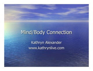 Mind/Body Connection
    Kathryn Alexander
   www.kathrynlive.com