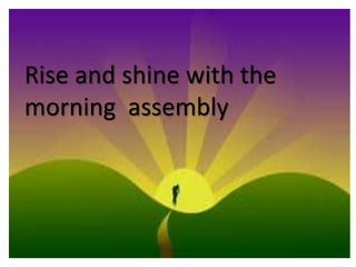 Rise and shine with the
morning assembly
 
