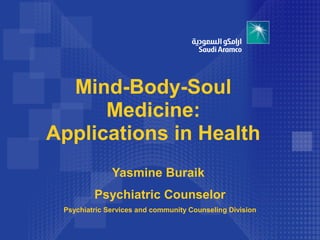 Mind-Body-Soul
      Medicine:
Applications in Health
              Yasmine Buraik
         Psychiatric Counselor
 Psychiatric Services and community Counseling Division
 