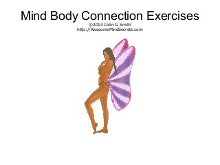 Mind Body Connection Exercises
©2014 Colin G Smith
http://AwesomeMindSecrets.com

 