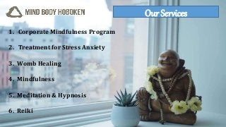 1. Corporate Mindfulness Program
2. Treatment for Stress Anxiety
3. Womb Healing
4. Mindfulness
5. Meditation & Hypnosis
6. Reiki
Our Services
 