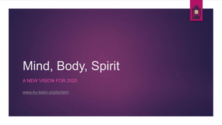 Mind, Body, Spirit
A NEW VISION FOR 2020
www.4u-team.org/lantern
 