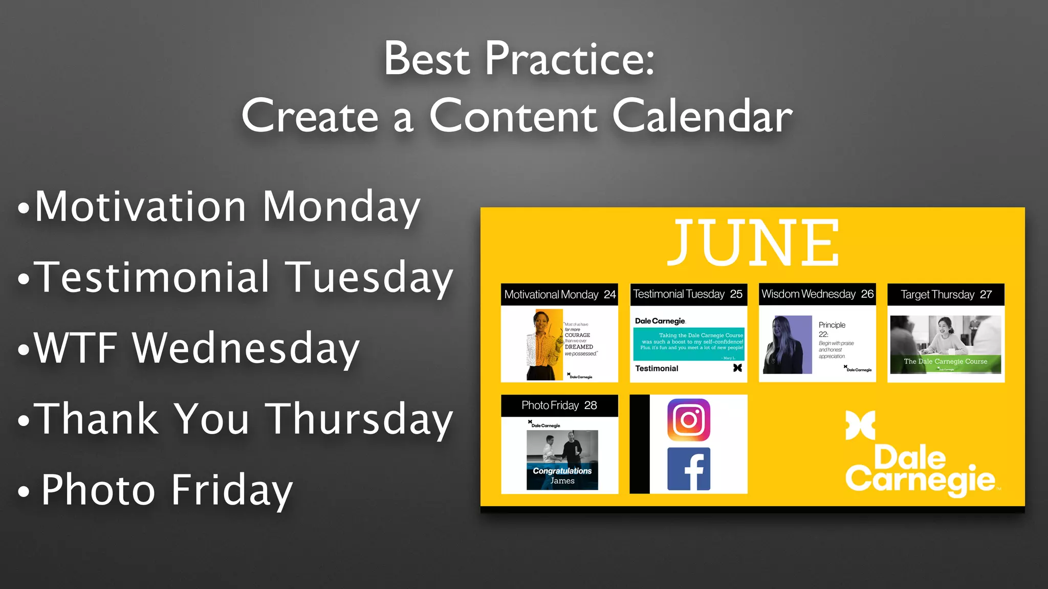 Best Practice:
Create a Content Calendar
•Motivation Monday
•Testimonial Tuesday
•WTF Wednesday
•Thank You Thursday
• Photo Friday