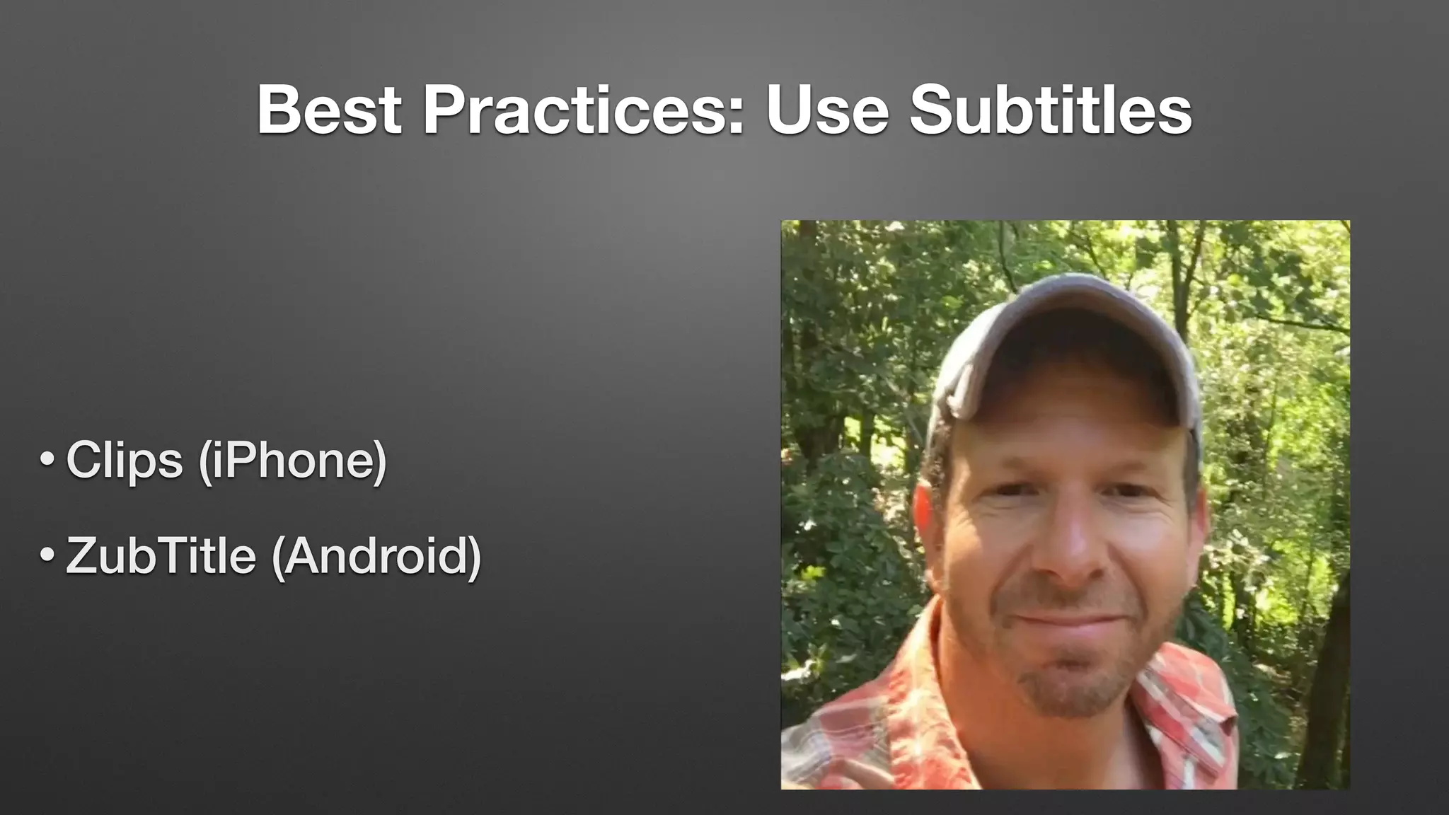 Best Practices: Use Subtitles
• Clips (iPhone)
• ZubTitle (Android)