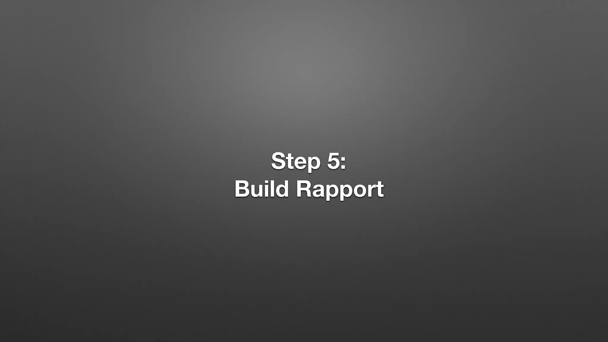 Step 5:
Build Rapport