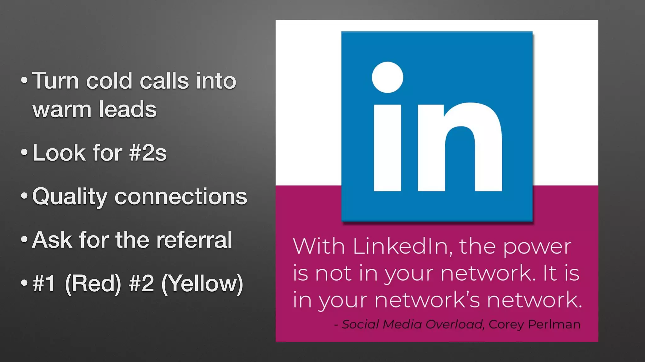 • Turn cold calls into
warm leads
• Look for #2s
• Quality connections
• Ask for the referral
• #1 (Red) #2 (Yellow)