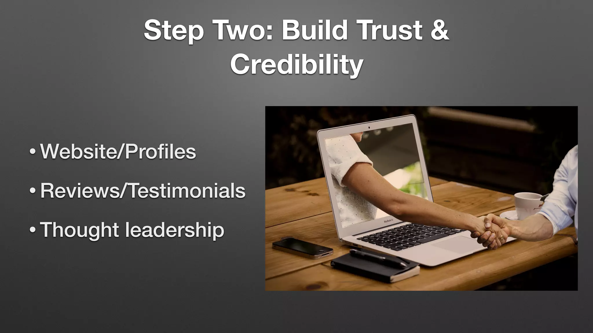 Step Two: Build Trust &
Credibility
• Website/Profiles
• Reviews/Testimonials
• Thought leadership