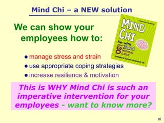 Mind Chi – a NEW solutionWe can show your employees how to:manage stress and strainuse appropriate coping strategiesincrease resilience & motivation10This is WHY Mind Chi is such an imperative intervention for your employees- want to know more?