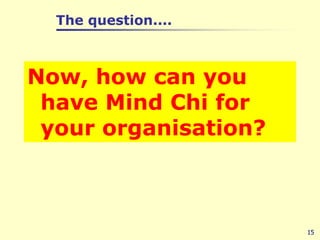The question....15Now, how can you have Mind Chi for your organisation?