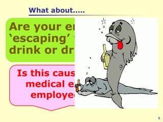 What about.....6Are your employees ‘escaping’ with food, drink or drugs? Is this causing accidents, medical expenses and employee turnover?