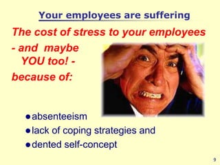 Your employees are sufferingThe cost of stress to your employees - and  maybeYOU too! -because of:absenteeismlack of coping strategies and dented self-concept 9