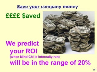 Save your company money <br />££££ $aved<br />We predict your ROI(when Mind Chi is internally run) will be in the range of...