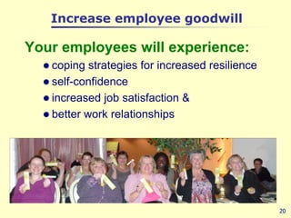 Increase employee goodwill<br />20<br />Your employees will experience:<br /><ul><li>coping strategies for increased resil...