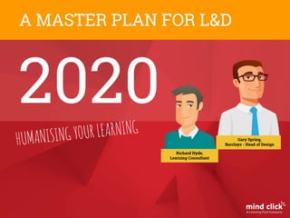 2020
A MASTER PLAN FOR L&D
Gary Spring,
Barclays - Head of Design
Richard Hyde,
Learning Consultant
 