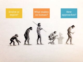 Evolve or
expire?
What makes
us human?
New
approaches?
 