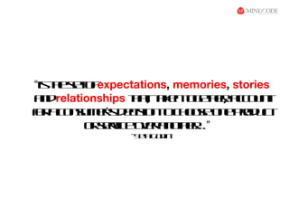 “is h st f
   te e o expectations, memories, stories
a drelationships ta t e tg te, ac u t
  n               h t a n o e r co n
                    , k      h
f a o sm r d c io t c o s o e rd c
o c nu e’s eis n o h oe n po u t
  r
         o sr e vr n te…”
          r ev oe a oh r
               ic
                -S t G d -
                  eh o in
 