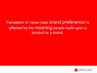 Perception of value (read brand preference) is affected by the meaning people build upon a product or a brand.