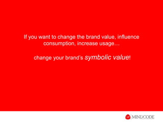 If you want to change the brand value, influence consumption, increase usage… change your brand’s symbolic value! 