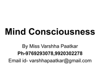Mind Consciousness
By Miss Varshha Paatkar
Ph-9769293078,9920302278
Email id- varshhapaatkar@gmail.com
 
