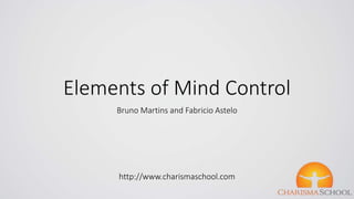 Elements of Mind Control 
Bruno Martins and Fabricio Astelo 
http://www.charismaschool.com 
 