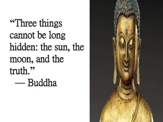 “Three things
cannot be long
hidden: the sun, the
moon, and the
truth.”
— Buddha
 