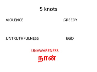 5 knots
VIOLENCE GREEDY
UNTRUTHFULNESS EGO
UNAWARENESS
நான்
 