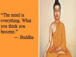 “The mind is
everything. What
you think you
become.”
— Buddha
 