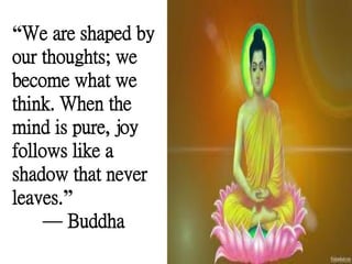 “We are shaped by
our thoughts; we
become what we
think. When the
mind is pure, joy
follows like a
shadow that never
leaves.”
— Buddha
 