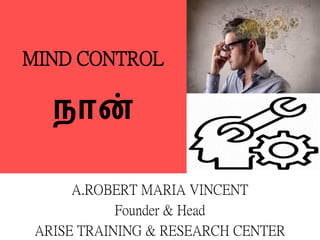 MIND CONTROL
நான்
A.ROBERT MARIA VINCENT
Founder & Head
ARISE TRAINING & RESEARCH CENTER
 