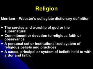 Religion <ul><li>Merriam – Webster's collegiate dictionary definition </li></ul><ul><li>The service and worship of god or ...