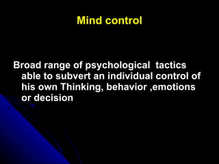 Mind control <ul><li>Broad range of psychological  tactics able to subvert an individual control of his own Thinking, beha...