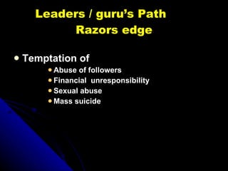 Leaders / guru’s Path  Razors edge <ul><li>Temptation of   </li></ul><ul><ul><ul><ul><li>Abuse of followers </li></ul></ul...