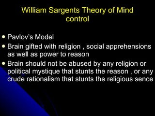 William Sargents Theory of Mind control <ul><li>Pavlov’s Model </li></ul><ul><li>Brain gifted with religion , social appre...