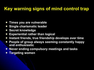 Key warning signs of mind control trap <ul><li>Times you are vulnerable </li></ul><ul><li>Single charismatic leader </li><...