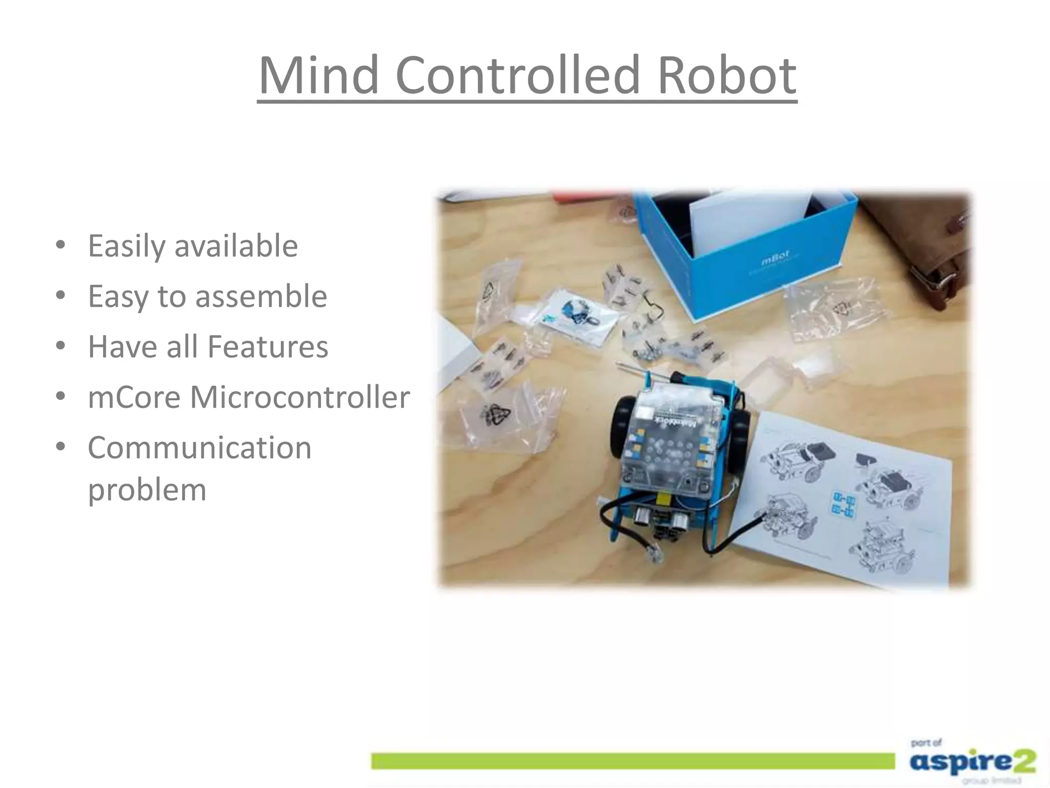 Mind Controlled Robot
• Easily available
• Easy to assemble
• Have all Features
• mCore Microcontroller
• Communication
problem
 