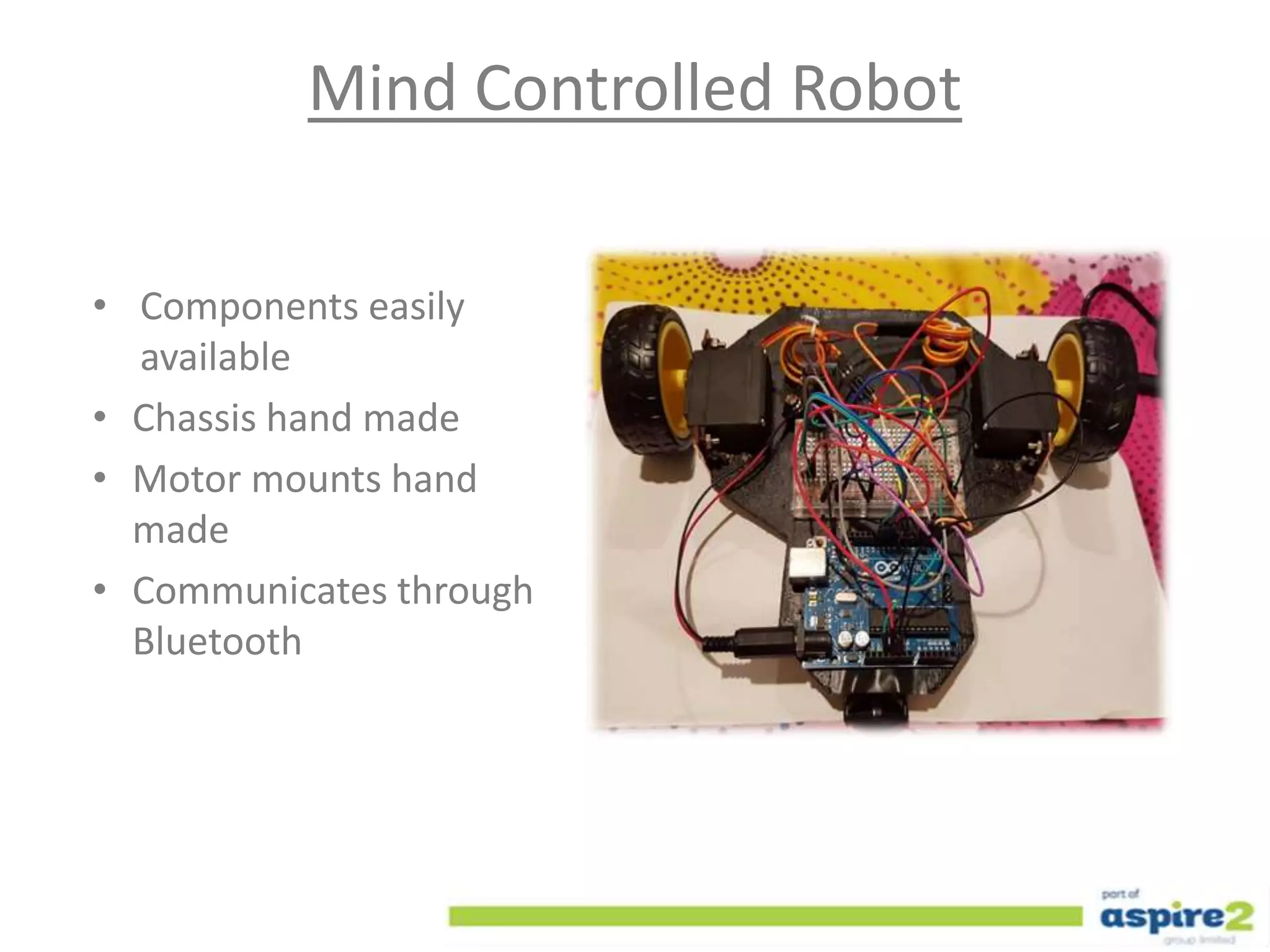 Mind Controlled Robot
• Components easily
available
• Chassis hand made
• Motor mounts hand
made
• Communicates through
Bluetooth
 