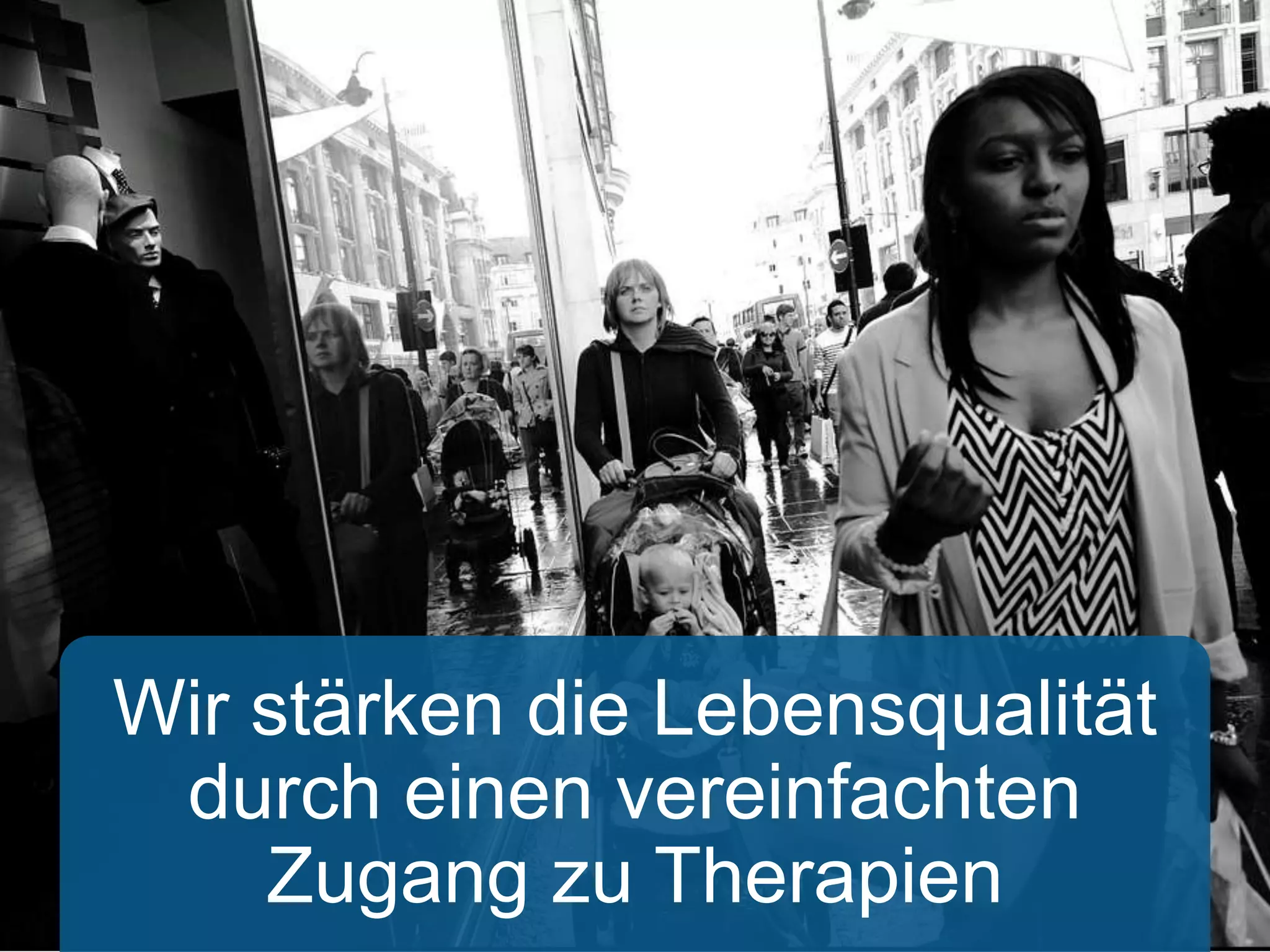Wir stärken die Lebensqualität 
durch einen vereinfachten 
Zugang zu Therapien 
 